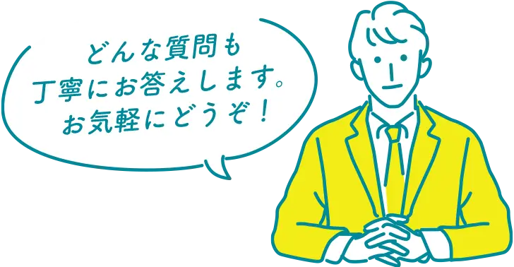 どんな質問も丁寧にお答えします。お気軽にどうぞ！