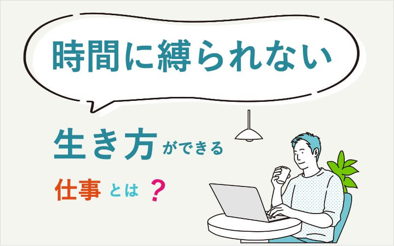 時間に縛られない生き方ができる仕事とは?職業の例や体験談を紹介