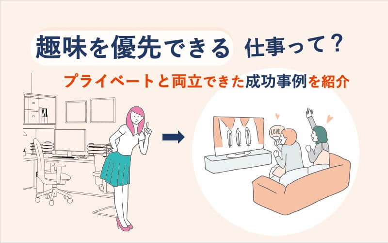 趣味を優先できる仕事って？プライベートと両立できた成功事例を紹介