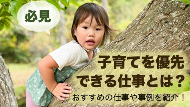 【必見】子育てを優先できる仕事とは？おすすめの仕事や事例を紹介！