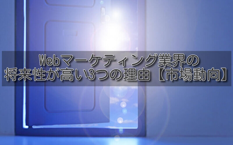Webマーケティング業界の将来性が高い3つの理由【市場動向】