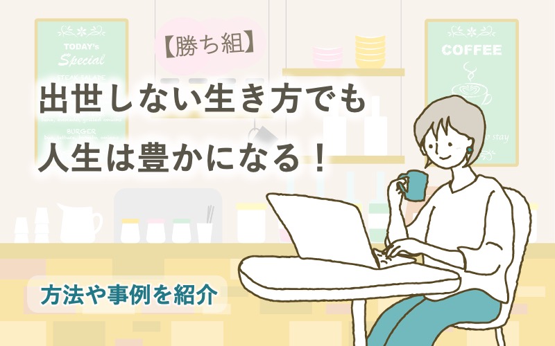 【出世 しない 生き方】【勝ち組】出世しない生き方でも人生は豊かになる！方法や事例を紹介