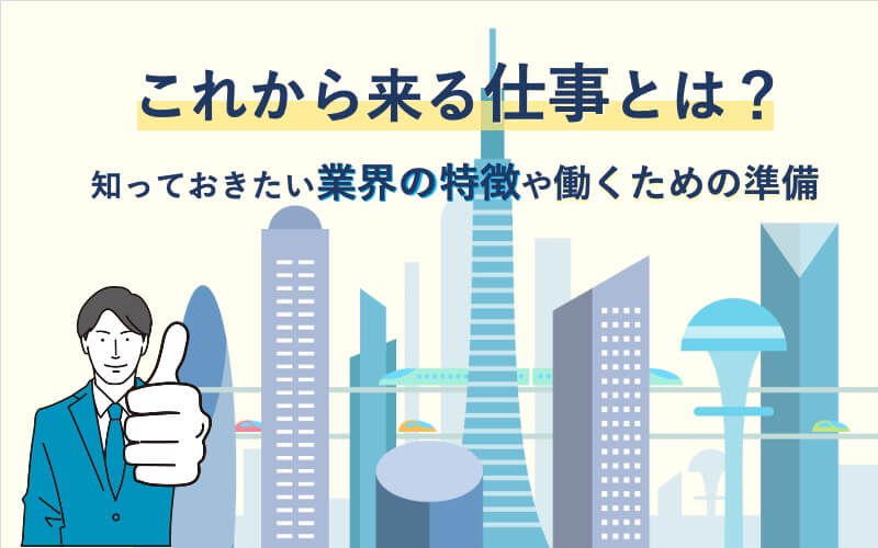 これから来る仕事とは？知っておきたい業界の特徴や働くための準備