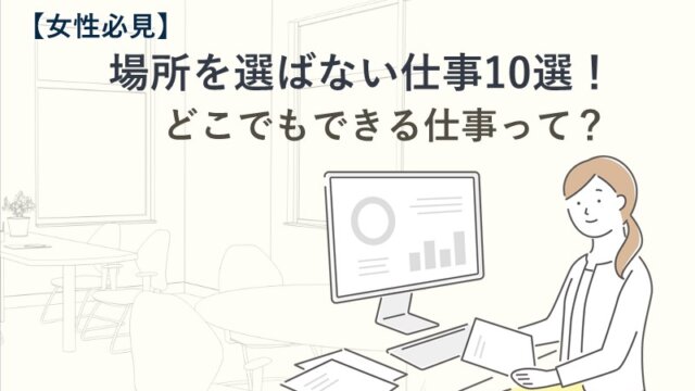【女性必見】場所を選ばない仕事10選！在宅でもどこでもできる仕事って？