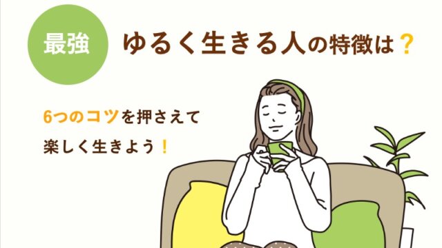 【最強】ゆるく生きる人の特徴は？6つのコツを押さえて楽しく生きよう！
