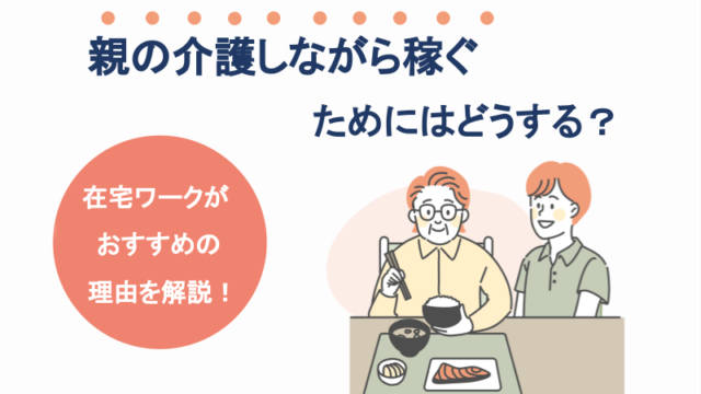 親の介護をしながら稼ぐにはどうする？在宅ワークがおすすめの理由を解説！