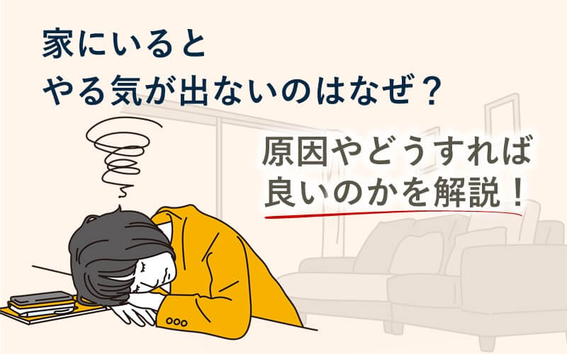 家にいるとやる気が出ないのはなぜ？原因やどうすれば良いのかを解説！