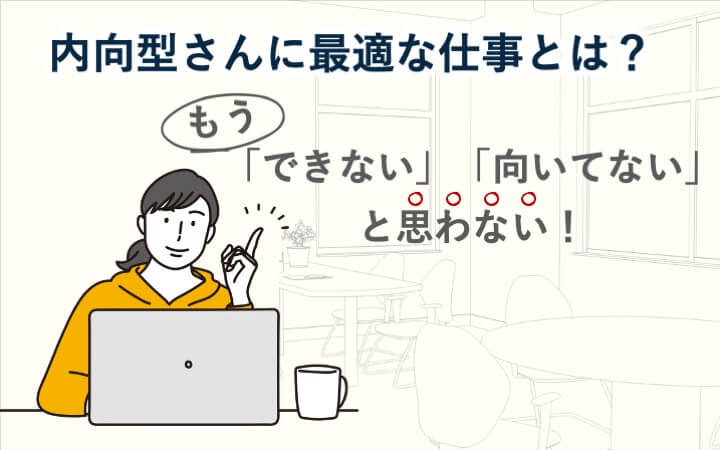 内向型さんに最適な仕事とは？もう「できない」「向いてない」と思わない！