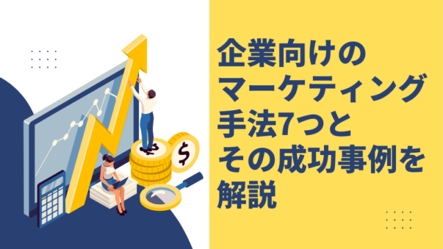企業向けのマーケティング手法7つとその成功事例を解説