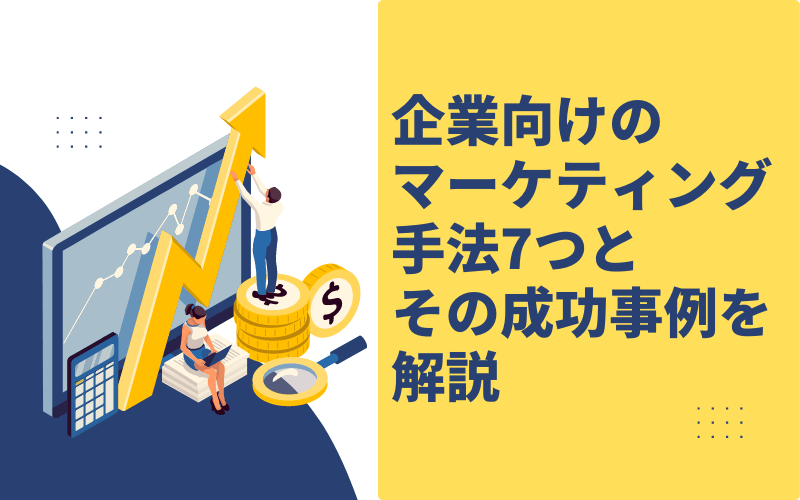 企業向けのマーケティング手法7つとその成功事例を解説