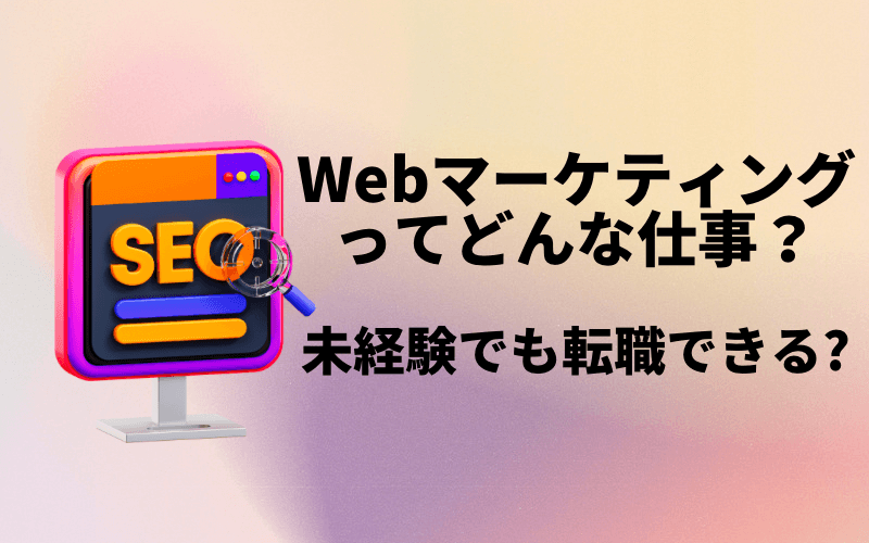 【未経験者必見】Webマーケティングの仕事内容についてわかりやすく解説