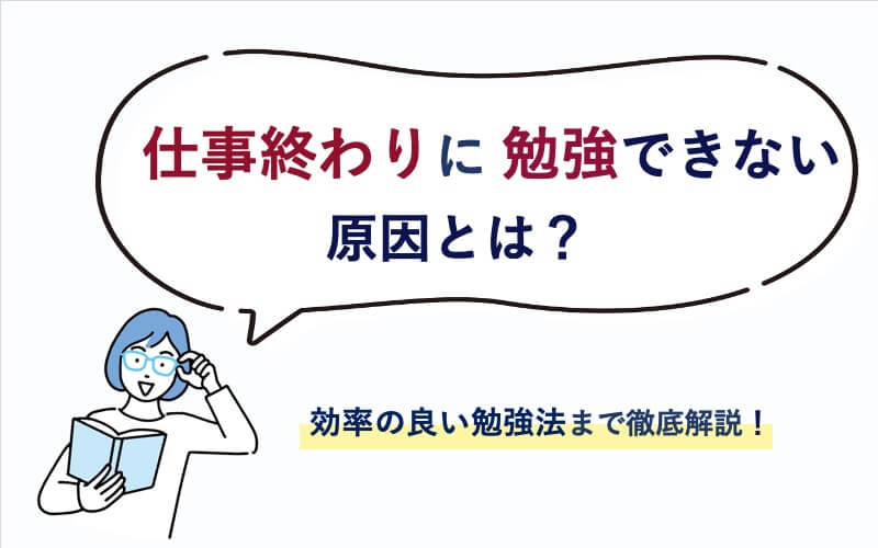 仕事終わりに勉強できない原因とは？効率の良い勉強法まで徹底解説！