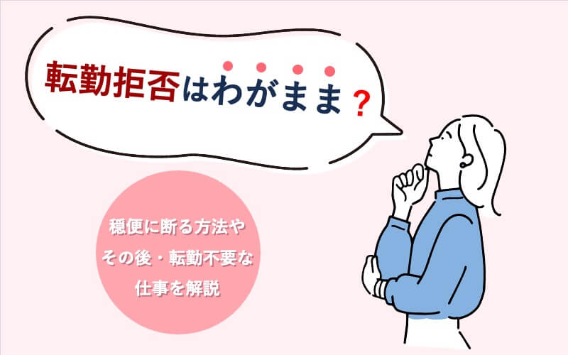 転勤拒否はわがまま？穏便に断る方法やその後・転勤不要な仕事を解説