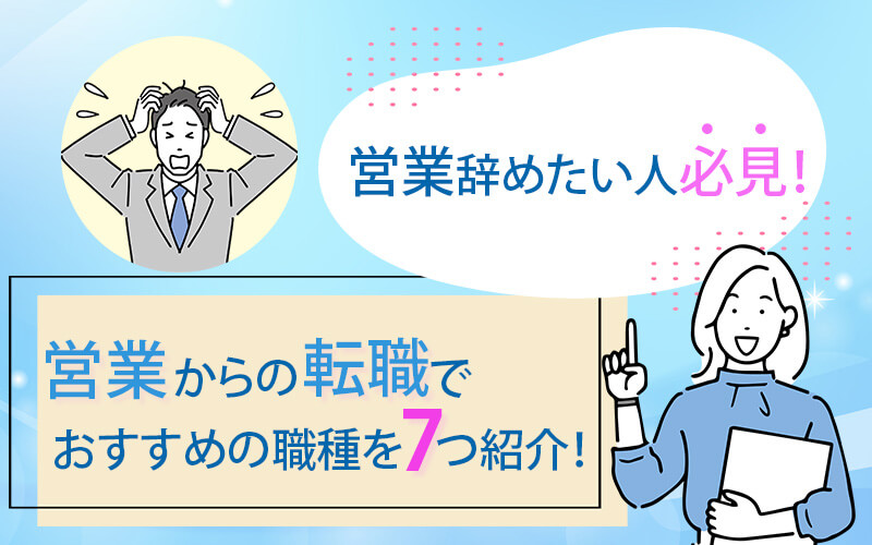 営業辞めたい人必見！営業からの転職でおすすめの職種を7つ紹介！