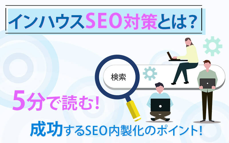 インハウスSEO対策とは？5分で読む！成功するSEO内製化のポイント！
