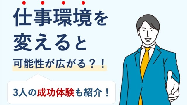 仕事環境を変えると可能性が広がる？！3人の成功体験も紹介！