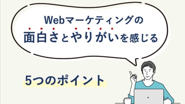 Webマーケティングの面白さとやりがいを感じる5つのポイント