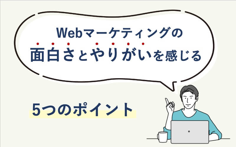 Webマーケティングの面白さとやりがいを感じる5つのポイント