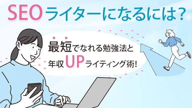 SEOライターになるには？最短でなれる勉強法と年収UPライティング術！