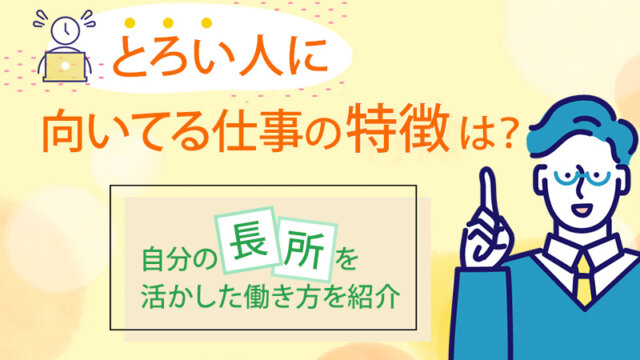 とろい人に向いてる仕事の特徴は？自分の長所を活かした働き方を紹介