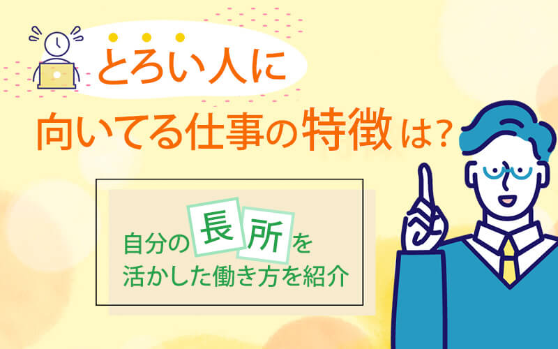 とろい人に向いてる仕事の特徴は？自分の長所を活かした働き方を紹介