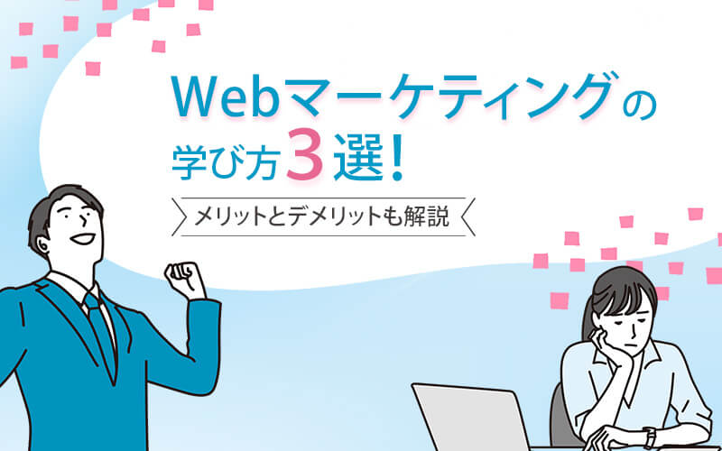 Webマーケティングの学び方3選！メリットとデメリットも解説